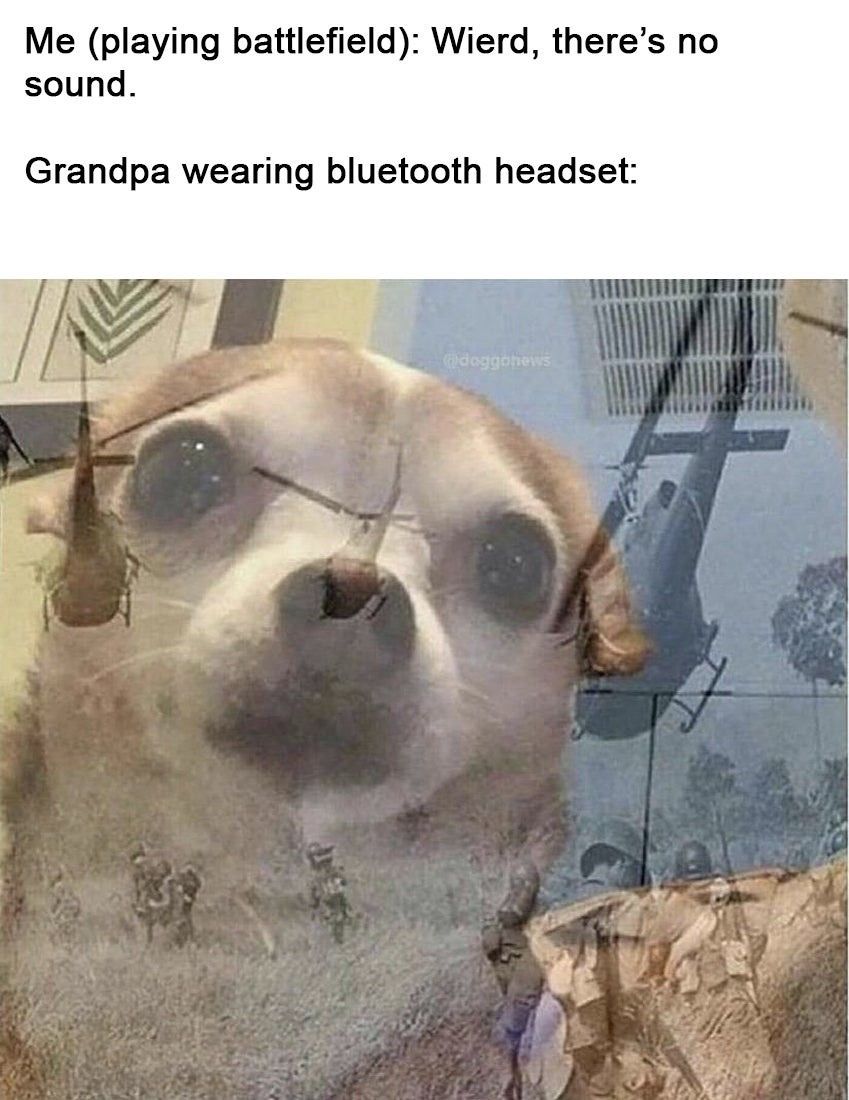 Me (playing battlefield): Wierd, there’s no sound Grandpa wearing bluetooth headset