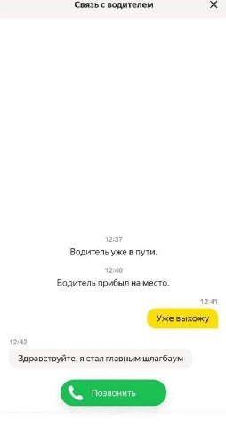 Связь с водителем 12:37 Водитель уже в пути. 12:40 Водитель прибыл на место. 12:41 Уже выхожу 12:42 Здравствуйте, я стал главным шлагбаум Позвонить