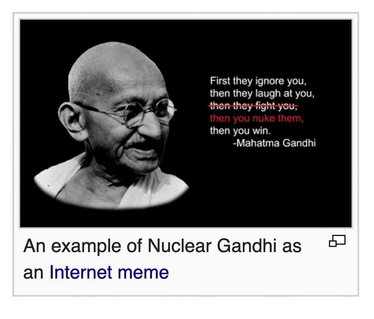 First they ignore you, then they laugh at you, then-t hey fight you; then you win, -Mahatma Gandhi An example of Nuclear Gandhi as an Internet meme