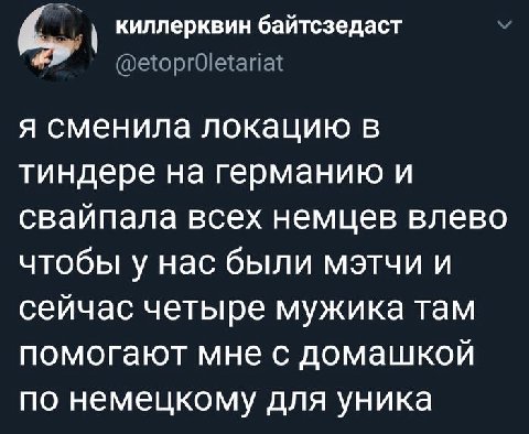 с, киллерквин байтсзедаст у @etoprOletariat я сменила локацию в тиндере на германию и свайпала всех немцев влево чтобы у нас были мэтчи и сейчас четыре мужика там помогают мне с домашкой по немецкому 