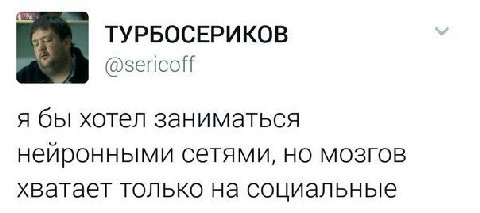 ТУРБОСЕРИКОВ @зепсой я бы хотел заниматься нейронными сетями, но мозгов хвагает только на социальные
