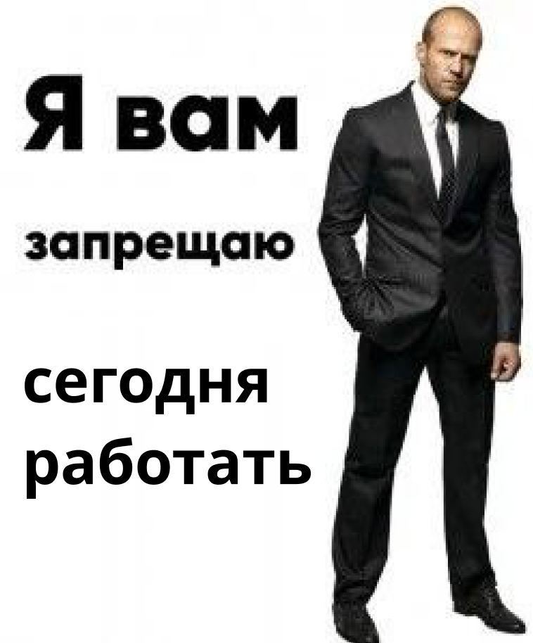 Я вам запрещаю сегодня работать