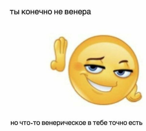 ты конечно не венера 5 но что-то венерическое в тебе точно есть
