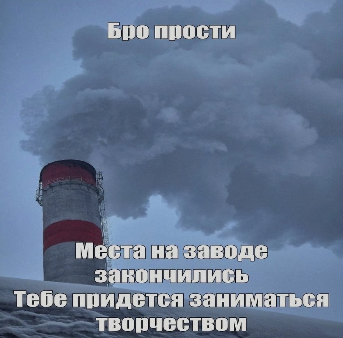 Бро прости Места на заводе закончились Тебе придется заниматься творчеством