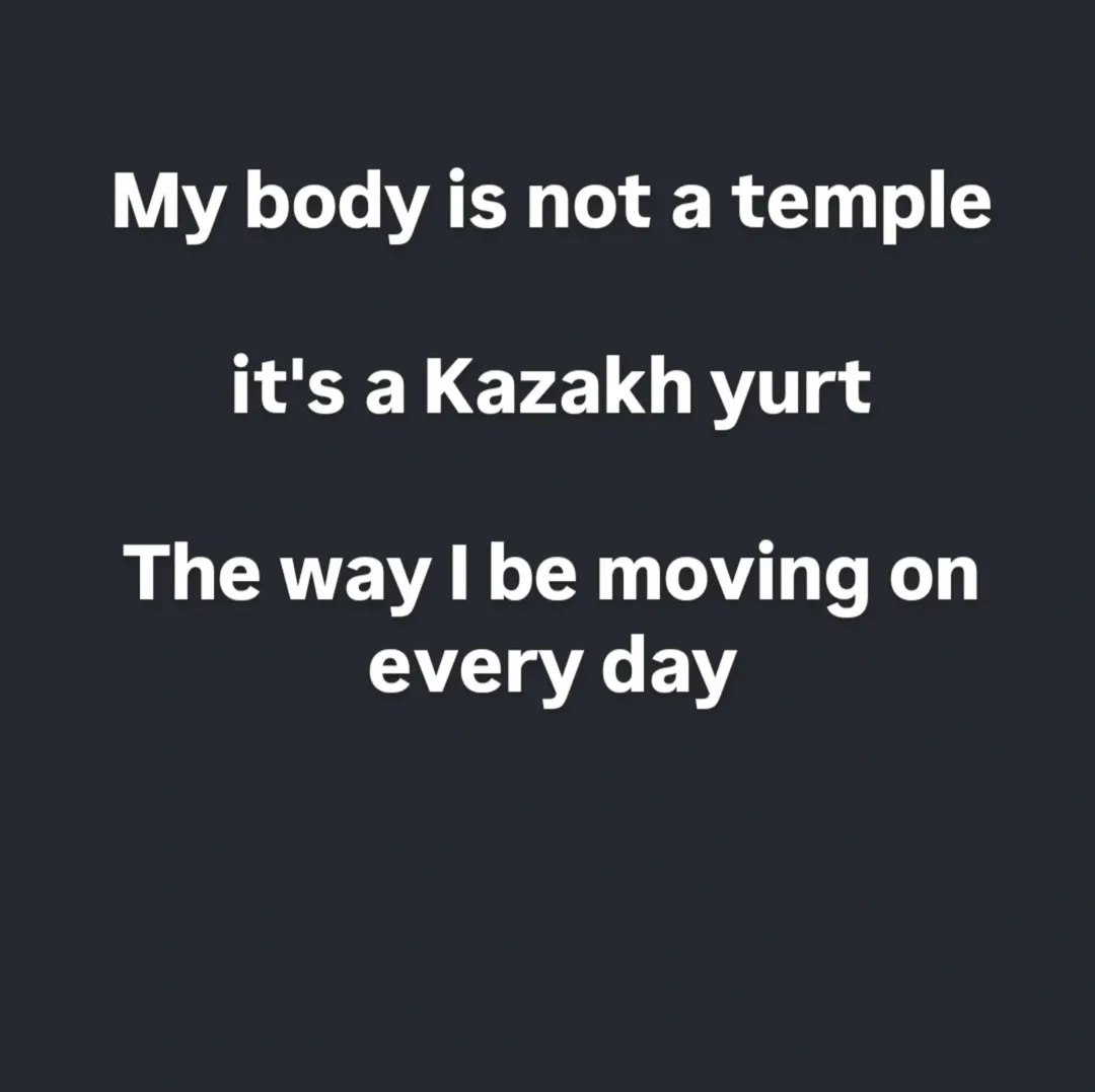 My body is not a temple it's aKazakh yurt The way be moving on every day