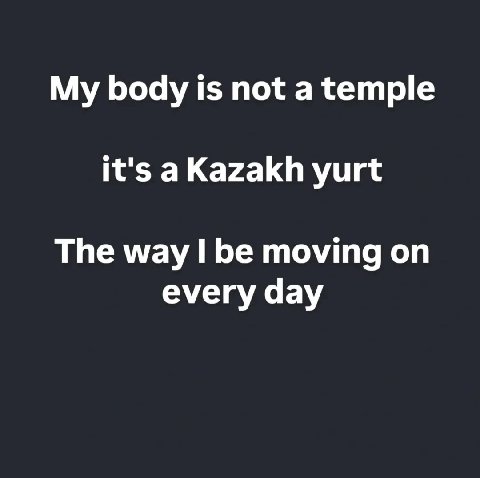 My body is not a temple it's aKazakh yurt The way be moving on every day