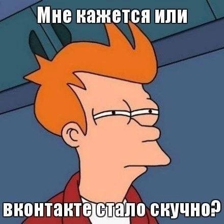 Мне кажется или вконтакте]стало скучно»