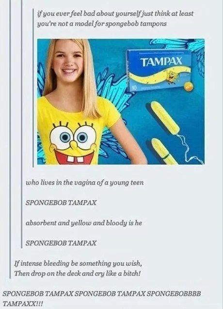 if you ever feel bad about yourself just think at least you're not a model for spongebob tampons TAMPAX OR who lives in the vagina of a young teen SPONGEBOB TAMPAX absorbent and yellow and bloody is h