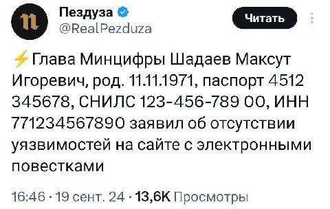 Пездуза @RealPezduza Глава Минцифры Шадаев Максут Игоревич, род. 11.11.1971, паспорт 4512 345678, СНИЛС 123-456-789 00, ИНН 771234567890 заявил об отсутствии уязвимостей на сайте с электронными повест