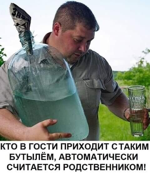 КТО В ГОСТИ ПРИХОДИТ СТАКИМ БУТЫЛЕМ, АВТОМАТИЧЕСКИ СЧИТАЕТСЯ РОДСТВЕННИКОМ!