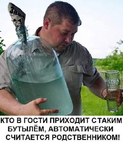 КТО В ГОСТИ ПРИХОДИТ СТАКИМ БУТЫЛЕМ, АВТОМАТИЧЕСКИ СЧИТАЕТСЯ РОДСТВЕННИКОМ!