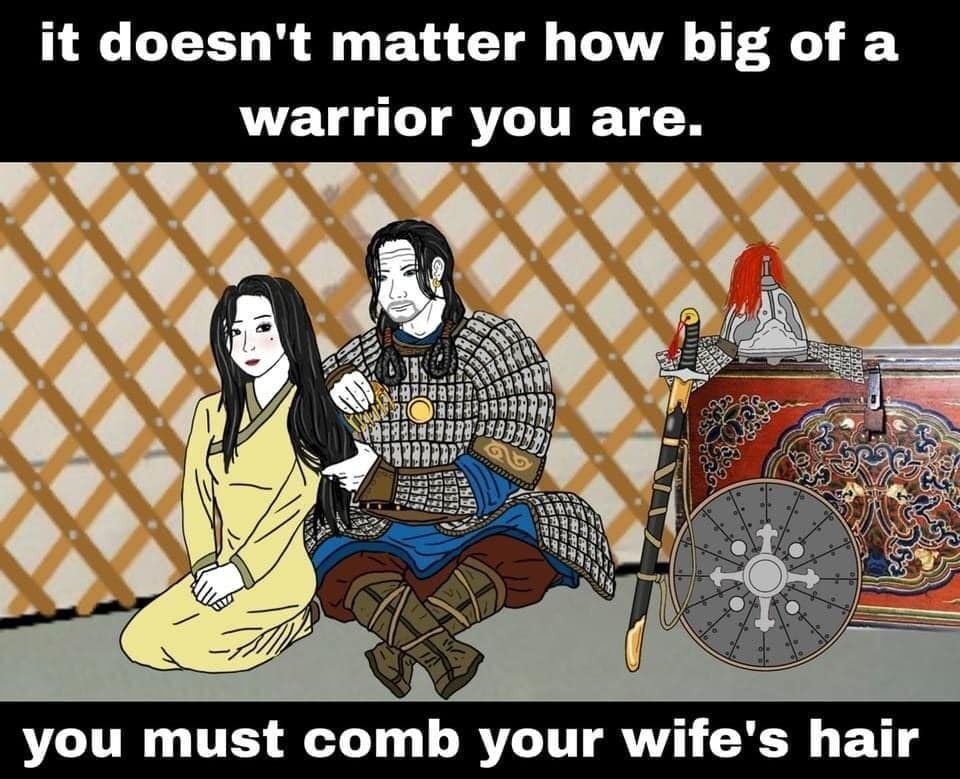 it doesn't matter how big ofa warrior you are. у you must comb your wife's hair