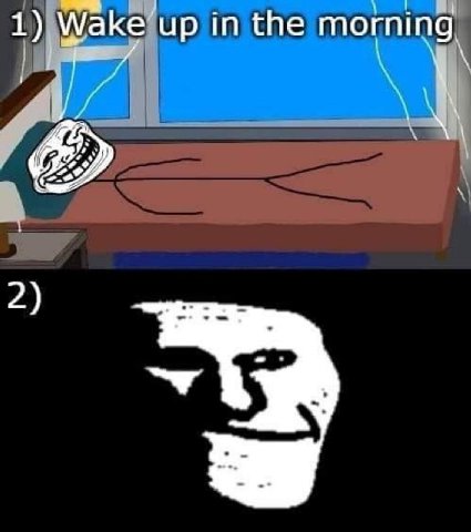 1) Wake up in the morning 2)