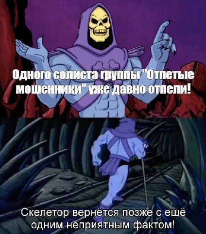 Одного солиста группы "Отпетые мошенники" уже давно отпели! Скелетор вернётся позже с еще одним неприятным фактом!