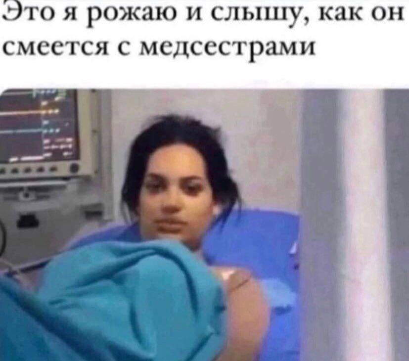 то я рожаю и сльшцу, как он смеется с медсестрами