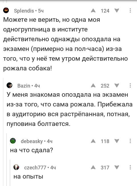 А 124 У Можете не верить, но одна моя одногруппница в институте действительно однажды опоздала на экзамен (примерно на пол-часа) из-за того, что у неё тем утром действительно рожала собака! А У меня з