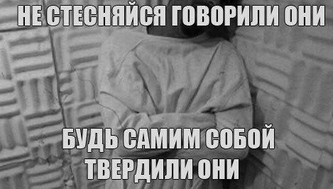 СТЕСНЯЙСЯ ГОВОРИЛИ ОНИ БУДЬ САМИМ СОБОЙ ТВЕРДИЛИ ОНИ