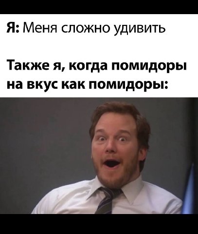 Я: Меня сложно удивить Также я, когда помидоры на вкус как помидоры:
