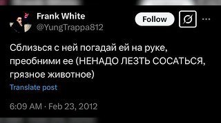 Frank White Сблизься с ней погадай на руке, преобними ее (НЕНАДО ЛЕЗТЬ СОСАТЬСЯ, грязное животное) Translate post 6:09 Feb 23, 2012