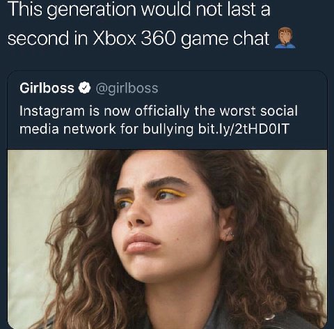 This generation would not last а second in Xbox 360 game chat Girlboss @girlboss Instagram is now officially the worst social media network for bullying bit.ly/2tHDOIT А