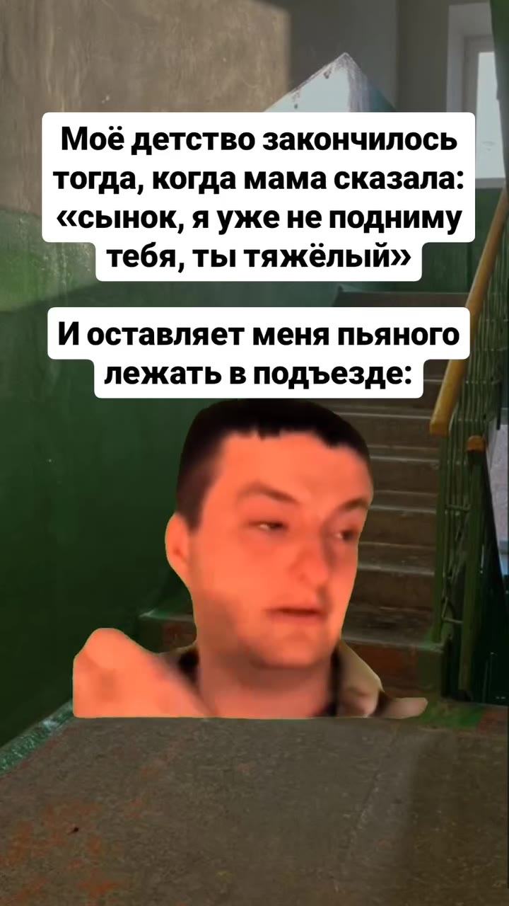 Моё детство закончилось тогда, когда мама сказала: «сынок, я уже не подниму ) тебя, ты тяжёлый» И оставляет меня пьяного лежать в подъезде: