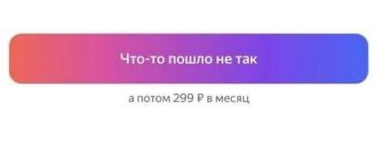Что-то пошло нетак а потом 299 в месяц