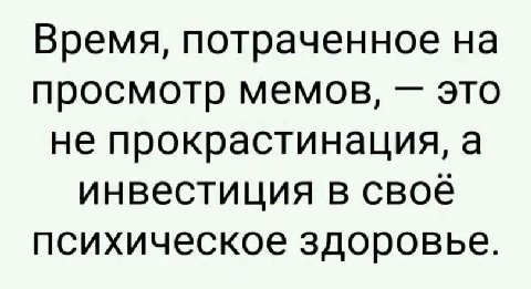Время, потраченное на просмотр мемов, это не прокрастинация, а инвестиция в своё психическое здоровье.