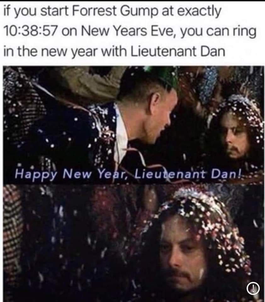 if you start Forrest Gump at exactly 10:38:57 on New Years Eve, you can ring in the new year with Lieutenant Dan Happy New