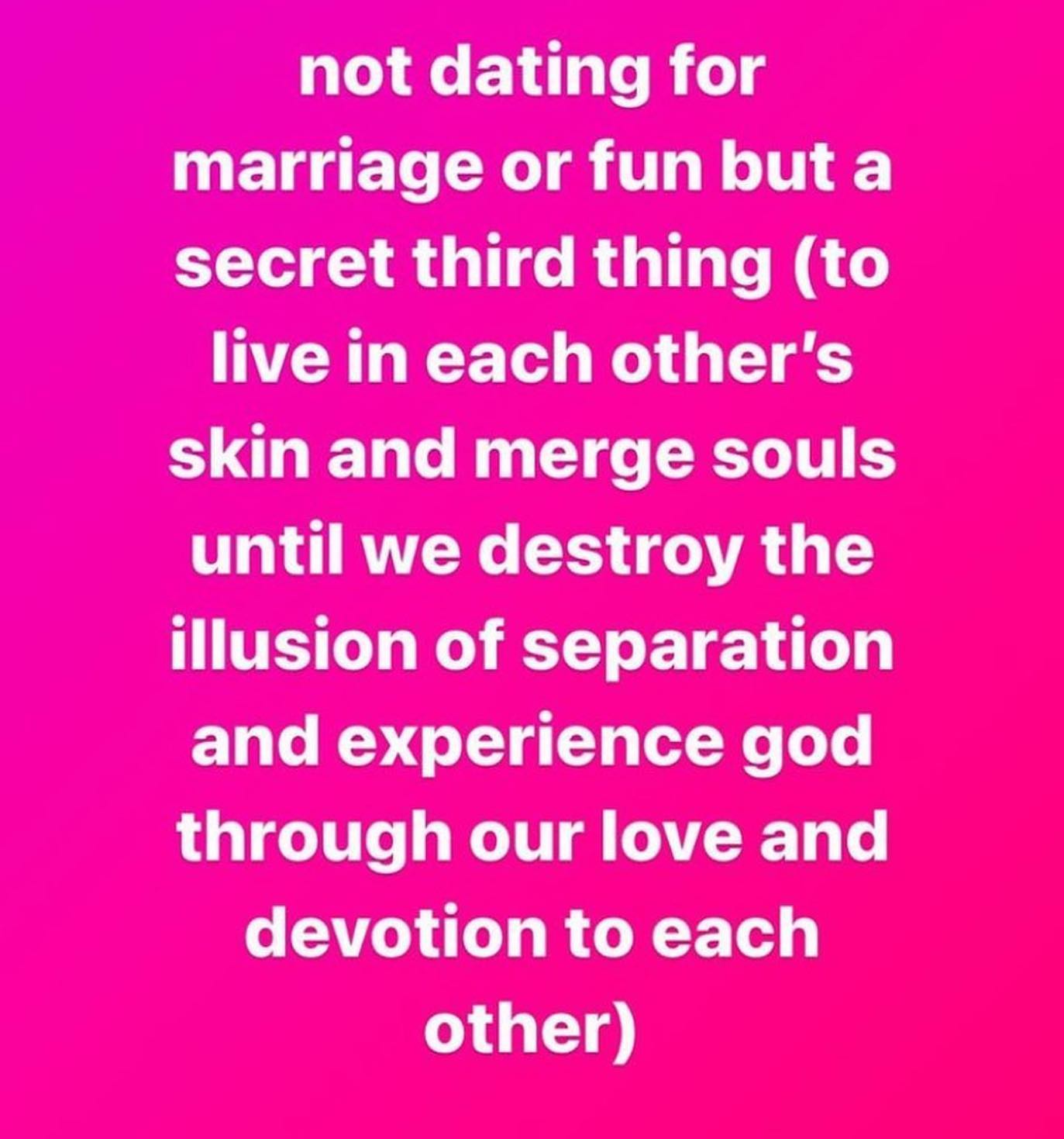not dating for marriage or fun buta secret third thing (to live in each other's skin and merge souls until we destroy the illusion of separation and experience god through our love and devotion to eac