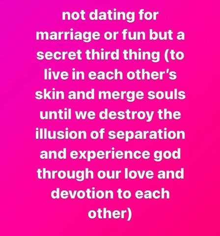 not dating for marriage or fun buta secret third thing (to live in each other's skin and merge souls until we destroy the illusion of separation and experience god through our love and devotion to eac