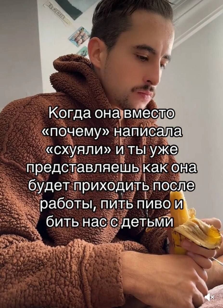 Когда она вместо «почему» написала «схуяли» и ты уже представляешь как она будет приходить после работы, ПИТЬ ПИВО И\. бить нас с детьми