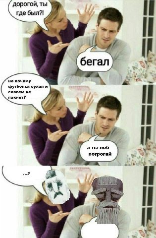 дорогой, ты где был?! I It Geran но почему футболка сухая и пахнет? совсем не а ты лоб потрогай It 4 у»