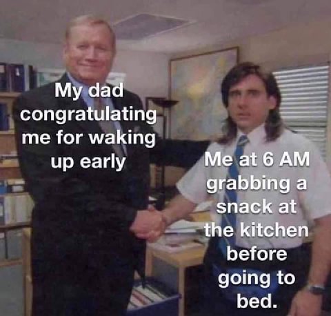 ааа congratulating me for waking up early Me at6 grabbing a snack at the kitchen before going to bed.