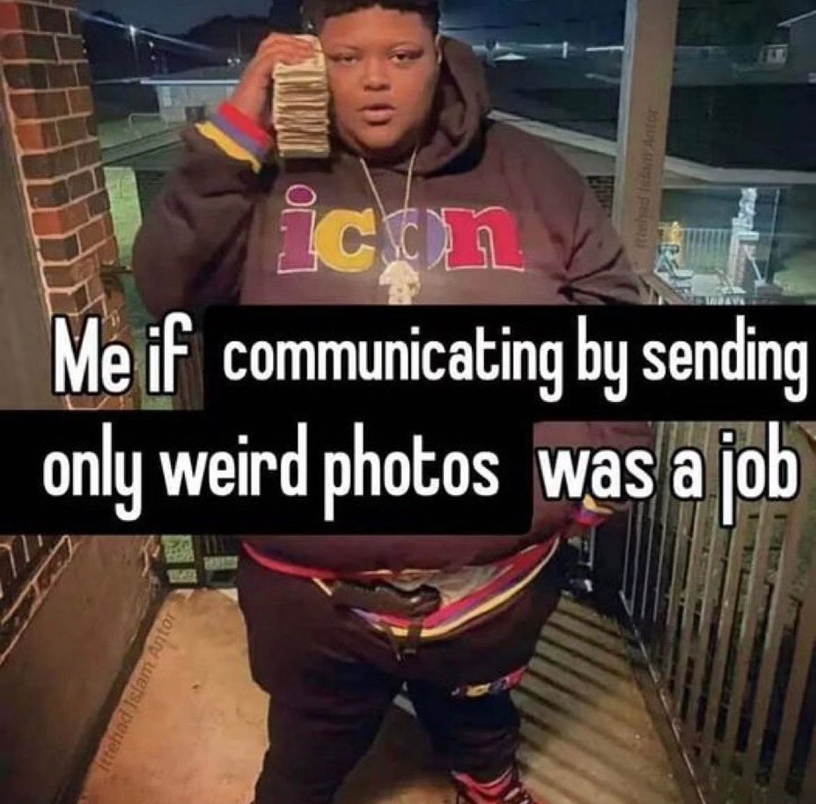 Me if communicating sending only weird photos was а job