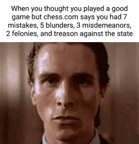 When you thought you played а good game but chess.com says you had 7 mistakes, 5 blunders, 3 misdemeanors, 2 felonies, and treason against the state
