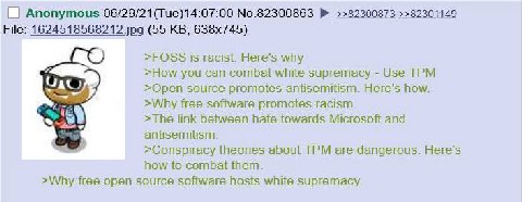 Anonymous 06/29/21(Tue)14:07:00 No.82300863 ==82300873 =>82301149 File: 1624518568212 jpg (55 >FOSS is racist. Here's why >How you can combat white supremacy Use TPM >Open source promotes antisemitism