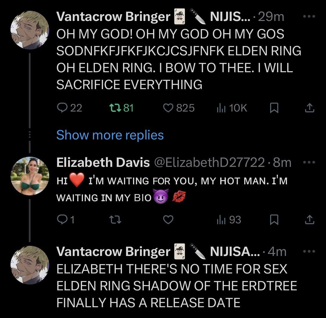 Vantacrow Bringer ОН MY MY GOD GOS ELDEN RING ОН ELDEN RING. BOW TO THEE. WILL SACRIFICE EVERYTHING Elizabeth Davis WAITING FOR YOU, MY HOT MAN. IN MY BIO Vantacrow Bringer МУЗА... ELIZABETH THERE'S N