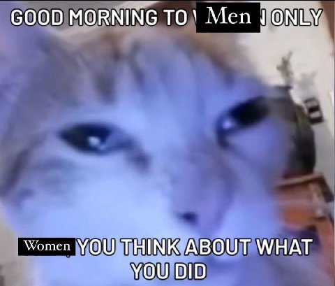 GOOD MORNING ТО\ Men ONLY Women YOU THINK ABOUT WHAT YOU DID