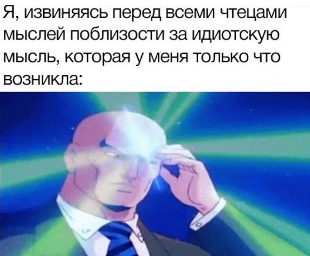 Я, извиняясь перед всеми чтецами мыслей поблизости за идиотскую мысль, которая у меня только что возникла: