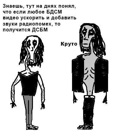 Знаешь, тут на днях понял, что если любое БДСМ видео ускорить и добавить звуки радиопомех, то получится ДСБМ A Круто