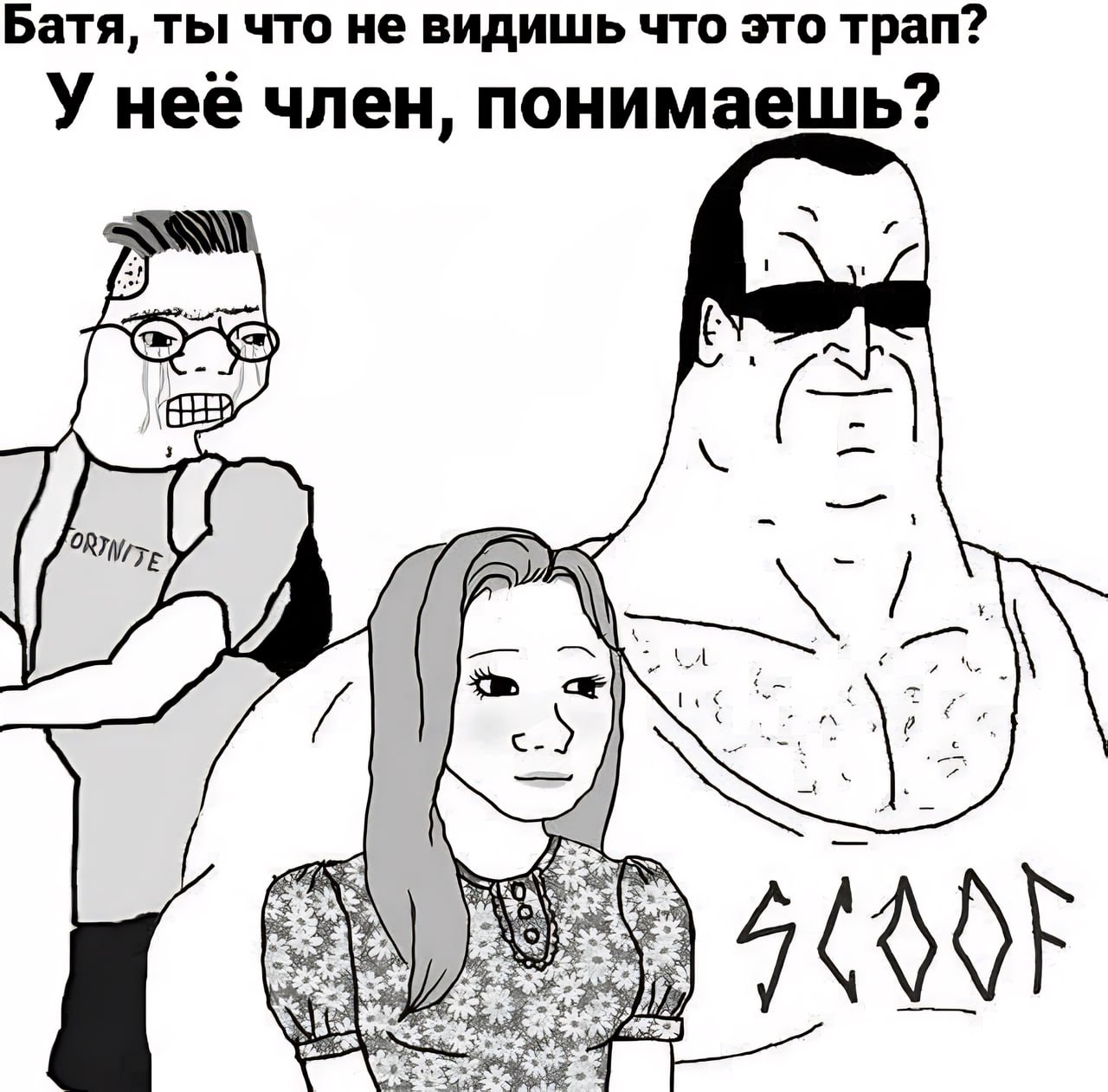 Батя, ты что не видишь что это трап? У неё член, понимаешь?