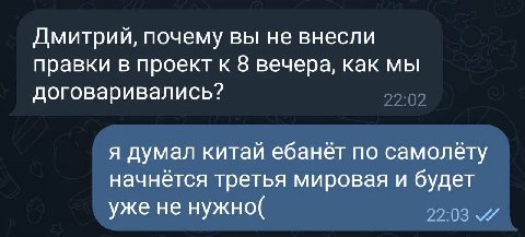Дмитрий, почему вы не внесли правки в проект к 8 вечера, как мы договаривались? я думал китай ебанёт по самолёту начнётся третья мировая и будет уже не нужно( 22:03