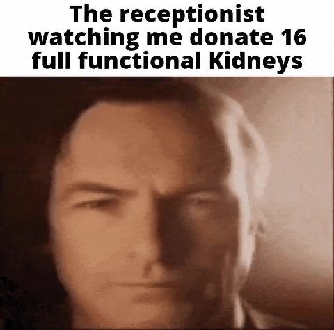 watching me donate 16 full functional Kidneys ©