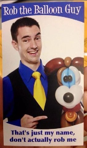 Rob the Balloon Guy That's just my name, don't actually rob me