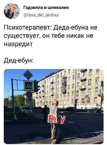 Годзилла и шпекалио @lana_del_andray Психотерапевт: Деда-ебуна He существует, он тебе никак не навредит Дед-ебун: i У