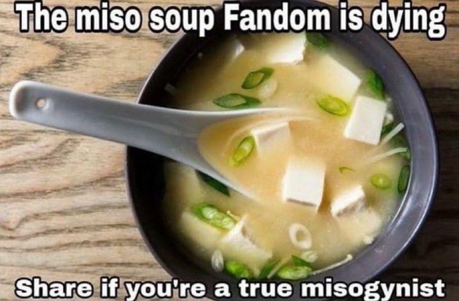 miso soup Fandom is dying 4 Share if you're a true misogynist
