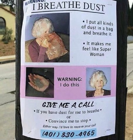 у BREATHE Dust put all kinds Of dust ina bag and breathe it It makes me feel like Super Woman a this GIVE ME A CALL If you have dust for me to breathe or Convince me to stop Either way love to receve 
