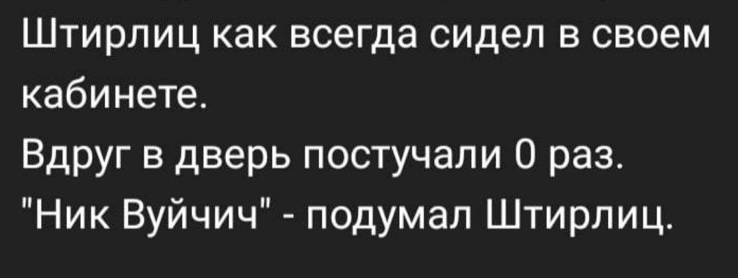 Штирлиц как всегда сидел в своем кабинете. Вдруг в дверь постучали раз. Вуйчич подумал Штирлиц.