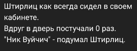 Штирлиц как всегда сидел в своем кабинете. Вдруг в дверь постучали раз. Вуйчич подумал Штирлиц.