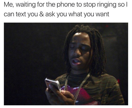 Me, waiting for the phone to stop ringing so can text you ask you what you want